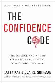 The Confidence Code: The Science And Art Of Self-assurance---what Women Should Know by Katty Kay
