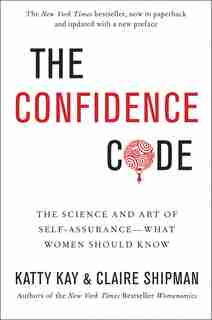 The Confidence Code: The Science And Art Of Self-Assurance---What Women Should Know by Katty Kay
