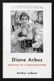 Diane Arbus: Portrait Of A Photographer by Arthur Lubow
