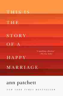 This Is The Story Of A Happy Marriage by Ann Patchett
