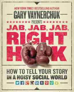 Jab, Jab, Jab, Right Hook: How To Tell Your Story In A Noisy Social World by Gary Vaynerchuk