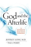 God And The Afterlife: The Groundbreaking New Evidence for God and Near-Death Experience
