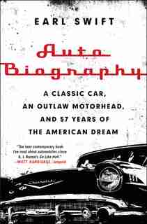 Auto Biography: A Classic Car, An Outlaw Motorhead, And 57 Years Of The American Dream by Earl Swift