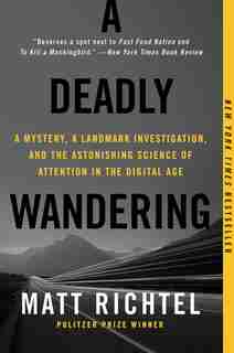 A Deadly Wandering: A Mystery, A Landmark Investigation, And The Astonishing Science Of Attention In The Digital Age by Matt Richtel