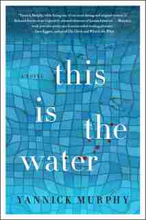 This Is The Water: A Novel by Yannick Murphy