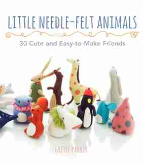 Little Needle-Felt Animals: 30 Cute And Easy-To-Make Friends by Gretel Parker