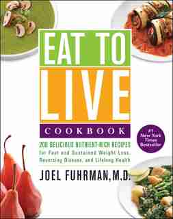 Eat to Live Cookbook: 200 Delicious Nutrient-Rich Recipes for Fast and Sustained Weight Loss, Reversing Disease, and Life by Joel Fuhrman