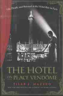 The Hotel On Place Vendome: Life, Death, And Betrayal At The Hotel Ritz In Paris by Tilar J Mazzeo