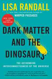 Dark Matter and the Dinosaurs: The Astounding Interconnectedness of the Universe by Lisa Randall