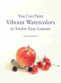 You Can Paint Vibrant Watercolors In Twelve Easy Lessons by Yuko Nagayama