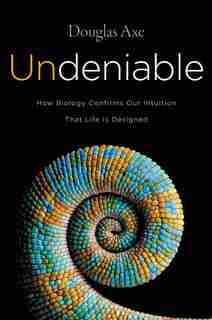 Undeniable: How Biology Confirms Our Intuition That Life Is Designed by Douglas Axe