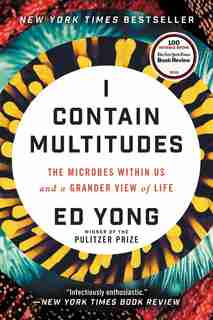 I Contain Multitudes: The Microbes Within Us And A Grander View Of Life by Ed Yong