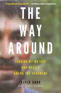 The Way Around: Finding My Mother and Myself Among the Yanomami by David Good