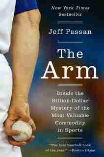 The Arm: Inside The Billion-dollar Mystery Of The Most Valuable Commodity In Sports by Jeff Passan