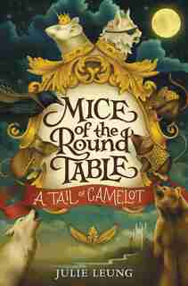 Mice Of The Round Table #1: A Tail Of Camelot by Julie Leung