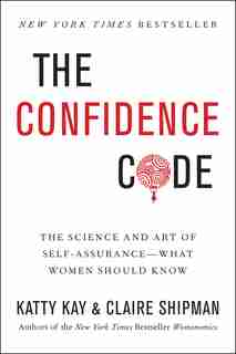 The Confidence Code: The Science and Art of Self-Assurance---What Women Should Know by Katty Kay