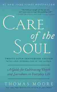 Care of the Soul, Twenty-fifth Anniversary Ed: A Guide for Cultivating Depth and Sacredness in Everyday Life by Thomas Moore