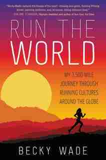 Run the World: My 3,500-Mile Journey through Running Cultures around the Globe by Becky Wade