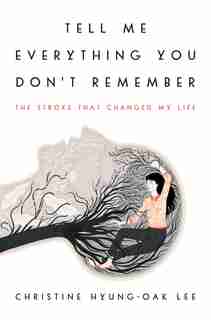 Tell Me Everything You Don't Remember: The Stroke That Changed My Life by Lee C Hyung-oak