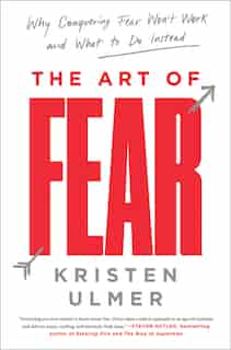 The Art Of Fear: Why Conquering Fear Won't Work And What To Do Instead by Kristen Ulmer