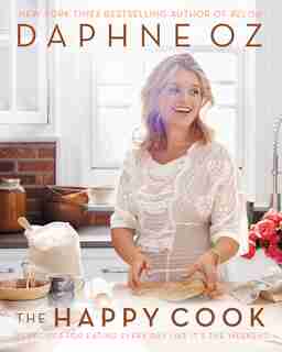 The Happy Cook: 125 Recipes For Eating Every Day Like It's The Weekend by Daphne Oz