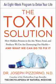 The Toxin Solution: How Hidden Poisons In The Air, Water, Food, And Products We Use Are Destroying Our Health--and What by Joseph Pizzorno