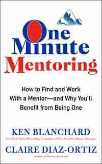 One Minute Mentoring: How To Find And Work With A Mentor--and Why You'll Benefit From Being One by Ken Blanchard
