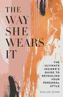 The Way She Wears It: The Ultimate Insider's Guide To Revealing Your Personal Style by Dallas Shaw
