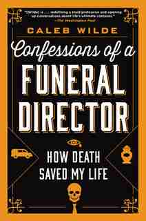 Confessions Of A Funeral Director: How Death Saved My Life by Caleb Wilde