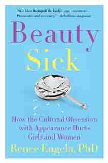 Beauty Sick: How The Cultural Obsession With Appearance Hurts Girls And Women by Renee Engeln