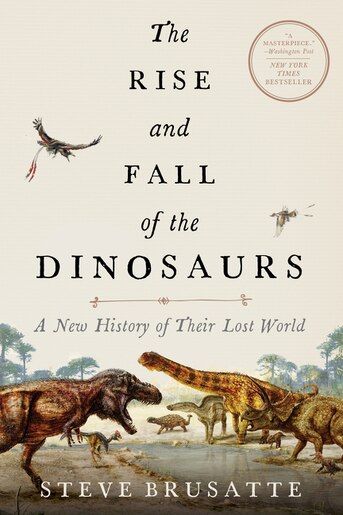 The Rise And Fall Of The Dinosaurs: A New History Of Their Lost World by Steve Brusatte