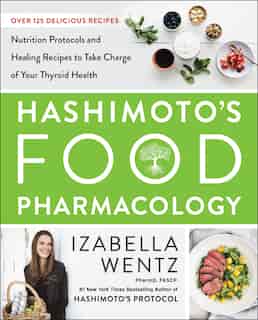 Hashimoto's Food Pharmacology: Nutrition Protocols And Healing Recipes To Take Charge Of Your Thyroid Health by Izabella Wentz