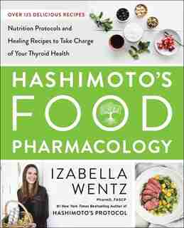 Hashimoto's Food Pharmacology: Nutrition Protocols And Healing Recipes To Take Charge Of Your Thyroid Health by Izabella Wentz