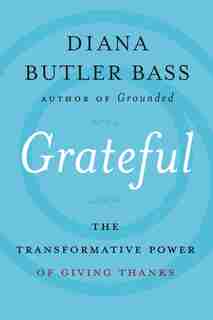 Grateful: The Transformative Power Of Giving Thanks by Diana Butler Bass