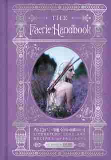 The Faerie Handbook: An Enchanting Compendium Of Literature, Lore, Art, Recipes, And Projects by The Editors Of Faerie Magazine