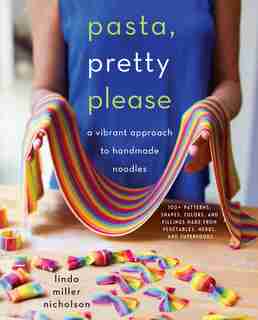 Pasta, Pretty Please: A Vibrant Approach To Handmade Noodles by Linda Miller Nicholson