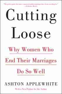 Cutting Loose: Why Women Who End Their Marriages Do So Well by Ashton Applewhite