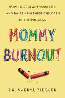 Mommy Burnout: How To Reclaim Your Life And Raise Healthier Children In The Process by Sheryl G. Ziegler