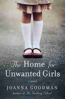 The Home For Unwanted Girls: The Heart-wrenching, Gripping Story Of A Mother-daughter Bond That Could Not Be Broken - Inspired B by Joanna Goodman