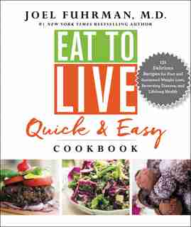 Eat To Live Quick And Easy Cookbook: 131 Delicious Recipes For Fast And Sustained Weight Loss, Reversing Disease, And Lifelong Health by Joel Fuhrman