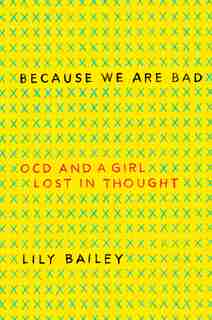 Because We Are Bad: Ocd And A Girl Lost In Thought by Lily Bailey