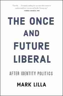 The Once And Future Liberal: After Identity Politics by Mark Lilla