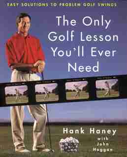 The Only Golf Lesson You'll Ever Need: Easy Solutions To Problem Golf Swings by Hank Haney