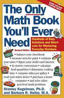 The Only Math Book You'll Ever Need, Revised Edition: Hundreds of Easy Solutions and Shortcuts for Mastering Everyday Numbers by Stanley S Kogelman