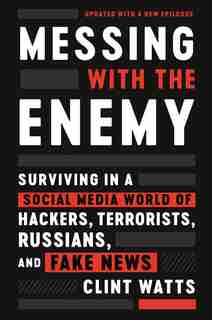 Messing With The Enemy: Surviving In A Social Media World Of Hackers, Terrorists, Russians, And Fake News by Clint Watts