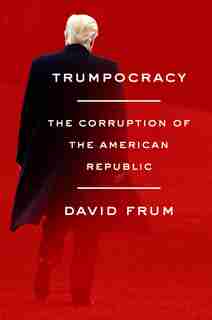 Trumpocracy: The Corruption Of The American Republic by David Frum