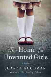 The Home For Unwanted Girls: The Heart-wrenching, Gripping Story Of A Mother-daughter Bond That Could Not Be Broken - Inspired B by Joanna Goodman