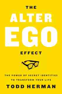 The Alter Ego Effect: The Power Of Secret Identities To Transform Your Life by Todd Herman