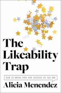 The Likeability Trap: How To Break Free And Succeed As You Are by Alicia Menendez