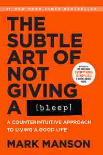 The Subtle Art Of Not Giving A Bleep: A Counterintuitive Approach To Living A Good Life by Mark Manson
